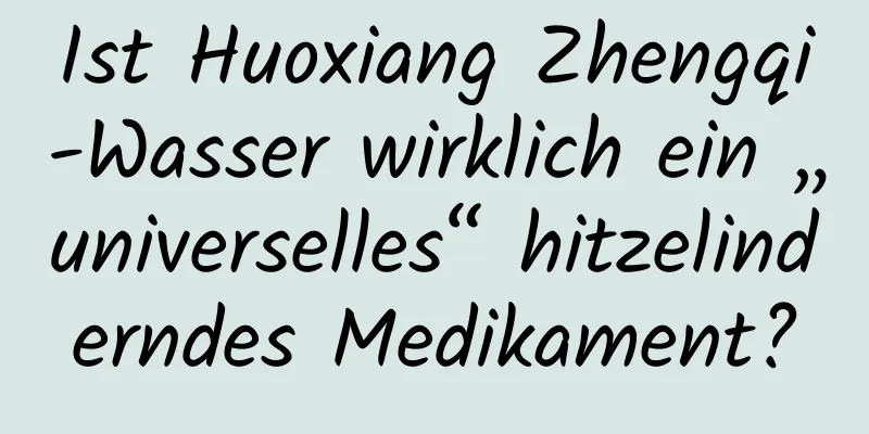 Ist Huoxiang Zhengqi-Wasser wirklich ein „universelles“ hitzelinderndes Medikament?