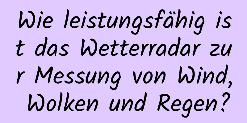 Wie leistungsfähig ist das Wetterradar zur Messung von Wind, Wolken und Regen?