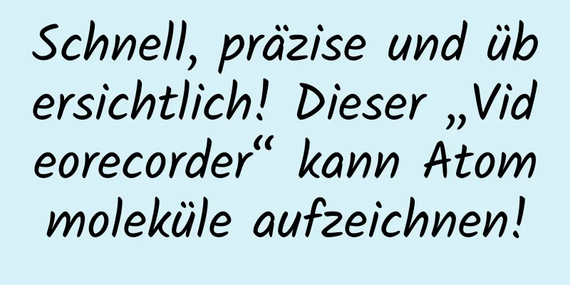 Schnell, präzise und übersichtlich! Dieser „Videorecorder“ kann Atommoleküle aufzeichnen!