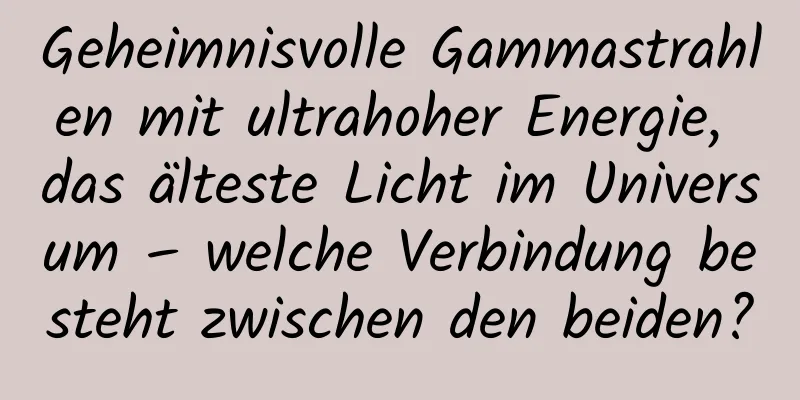 Geheimnisvolle Gammastrahlen mit ultrahoher Energie, das älteste Licht im Universum – welche Verbindung besteht zwischen den beiden?