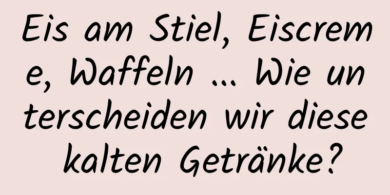 Eis am Stiel, Eiscreme, Waffeln ... Wie unterscheiden wir diese kalten Getränke?