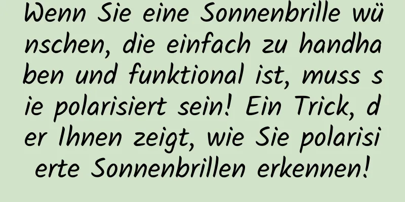 Wenn Sie eine Sonnenbrille wünschen, die einfach zu handhaben und funktional ist, muss sie polarisiert sein! Ein Trick, der Ihnen zeigt, wie Sie polarisierte Sonnenbrillen erkennen!