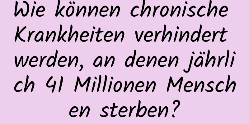 Wie können chronische Krankheiten verhindert werden, an denen jährlich 41 Millionen Menschen sterben?