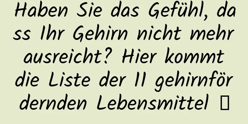 Haben Sie das Gefühl, dass Ihr Gehirn nicht mehr ausreicht? Hier kommt die Liste der 11 gehirnfördernden Lebensmittel →