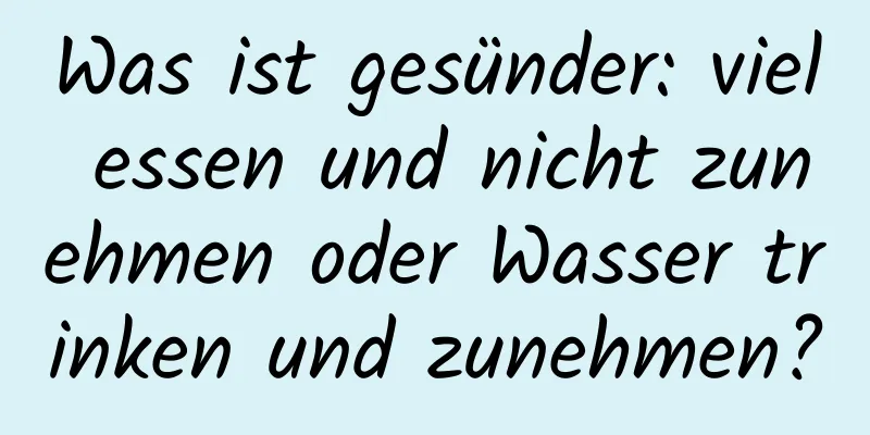 Was ist gesünder: viel essen und nicht zunehmen oder Wasser trinken und zunehmen?