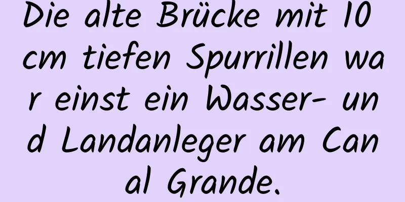 Die alte Brücke mit 10 cm tiefen Spurrillen war einst ein Wasser- und Landanleger am Canal Grande.
