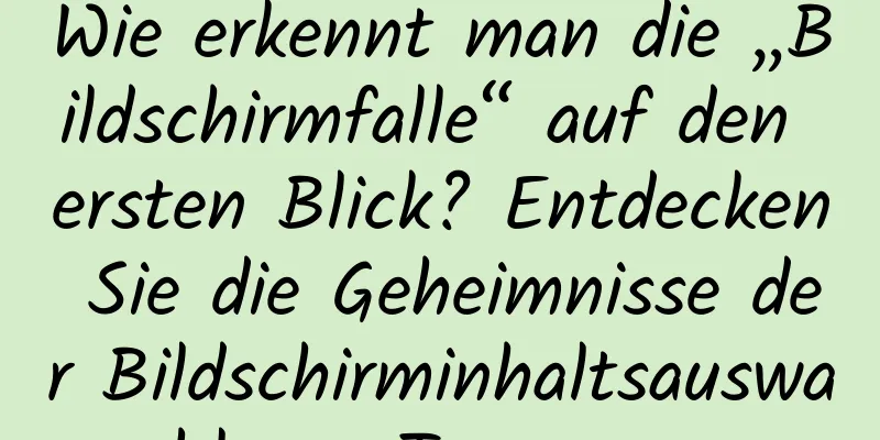 Wie erkennt man die „Bildschirmfalle“ auf den ersten Blick? Entdecken Sie die Geheimnisse der Bildschirminhaltsauswahl von Teenagern