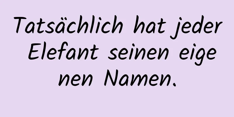 Tatsächlich hat jeder Elefant seinen eigenen Namen.