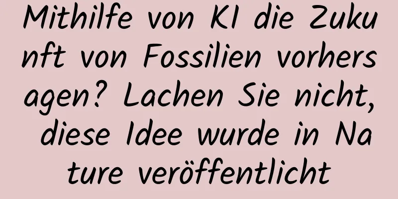 Mithilfe von KI die Zukunft von Fossilien vorhersagen? Lachen Sie nicht, diese Idee wurde in Nature veröffentlicht