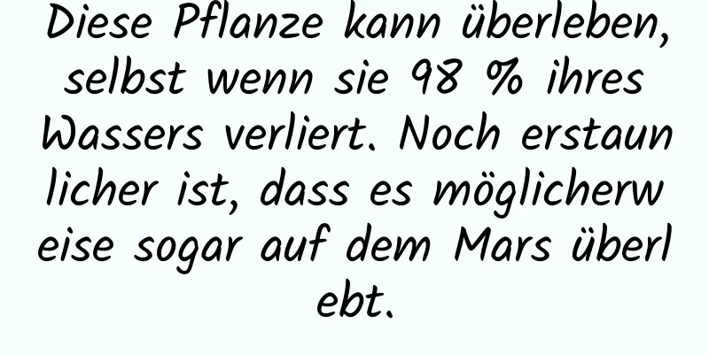 Diese Pflanze kann überleben, selbst wenn sie 98 % ihres Wassers verliert. Noch erstaunlicher ist, dass es möglicherweise sogar auf dem Mars überlebt.