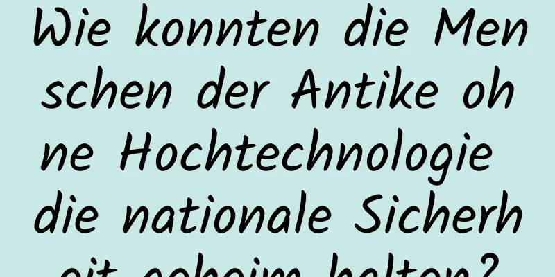 Wie konnten die Menschen der Antike ohne Hochtechnologie die nationale Sicherheit geheim halten?