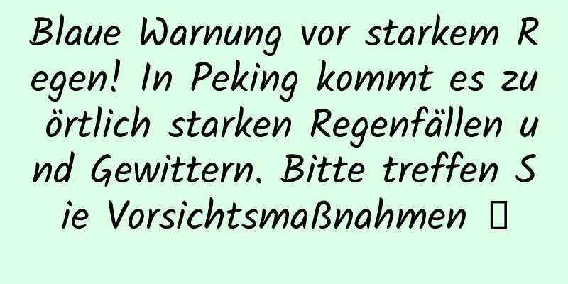 Blaue Warnung vor starkem Regen! In Peking kommt es zu örtlich starken Regenfällen und Gewittern. Bitte treffen Sie Vorsichtsmaßnahmen →