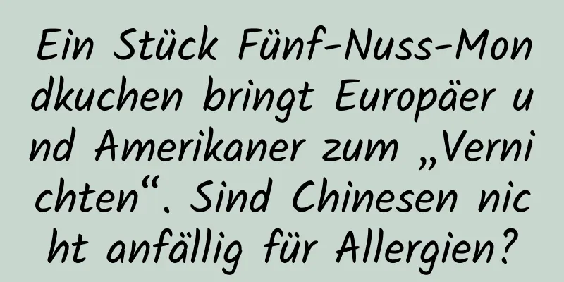 Ein Stück Fünf-Nuss-Mondkuchen bringt Europäer und Amerikaner zum „Vernichten“. Sind Chinesen nicht anfällig für Allergien?