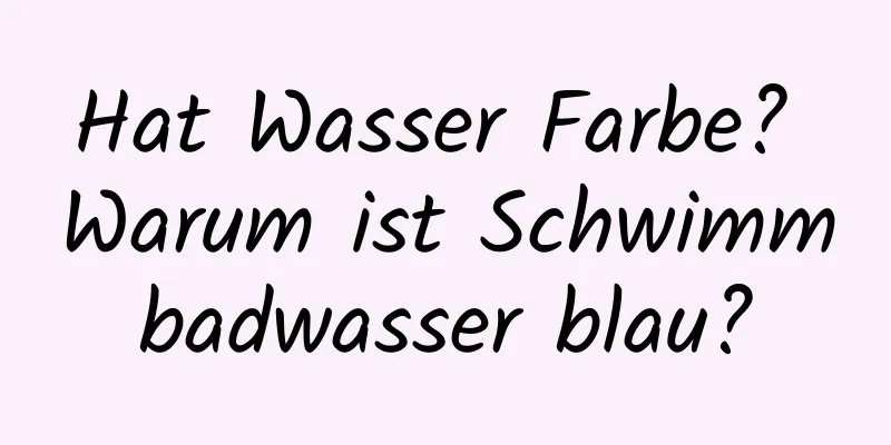 Hat Wasser Farbe? Warum ist Schwimmbadwasser blau?