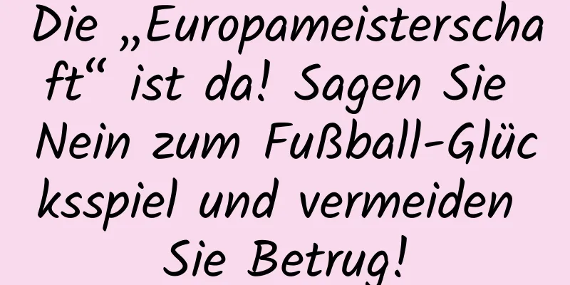 Die „Europameisterschaft“ ist da! Sagen Sie Nein zum Fußball-Glücksspiel und vermeiden Sie Betrug!