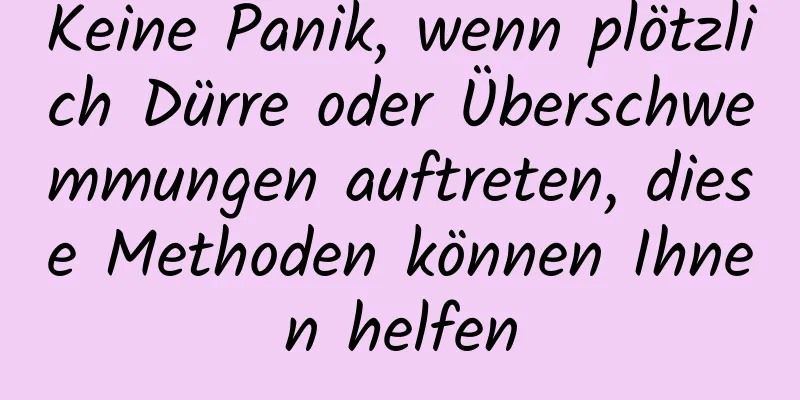 Keine Panik, wenn plötzlich Dürre oder Überschwemmungen auftreten, diese Methoden können Ihnen helfen