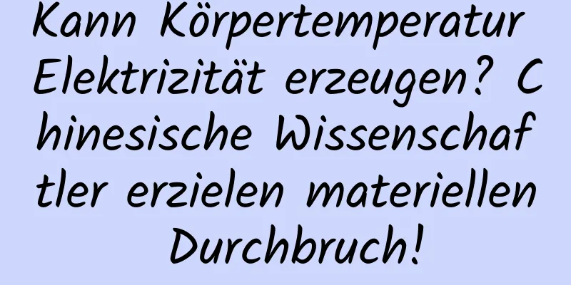 Kann Körpertemperatur Elektrizität erzeugen? Chinesische Wissenschaftler erzielen materiellen Durchbruch!