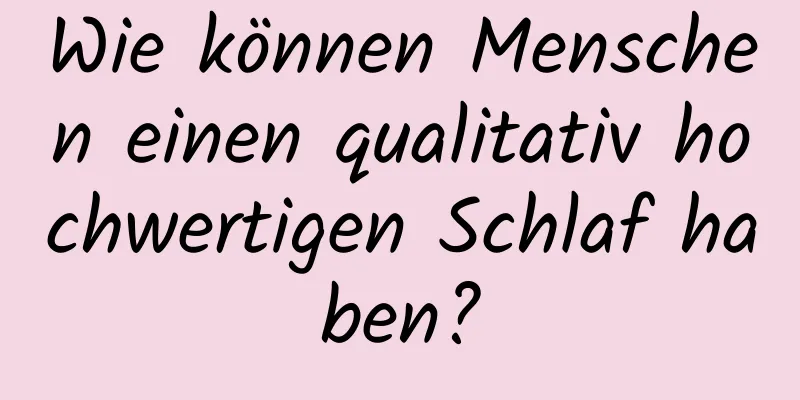 Wie können Menschen einen qualitativ hochwertigen Schlaf haben?