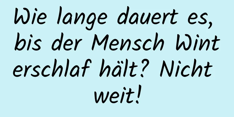Wie lange dauert es, bis der Mensch Winterschlaf hält? Nicht weit!