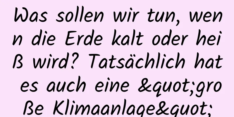 Was sollen wir tun, wenn die Erde kalt oder heiß wird? Tatsächlich hat es auch eine "große Klimaanlage"