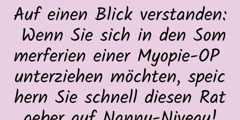 Auf einen Blick verstanden: Wenn Sie sich in den Sommerferien einer Myopie-OP unterziehen möchten, speichern Sie schnell diesen Ratgeber auf Nanny-Niveau!
