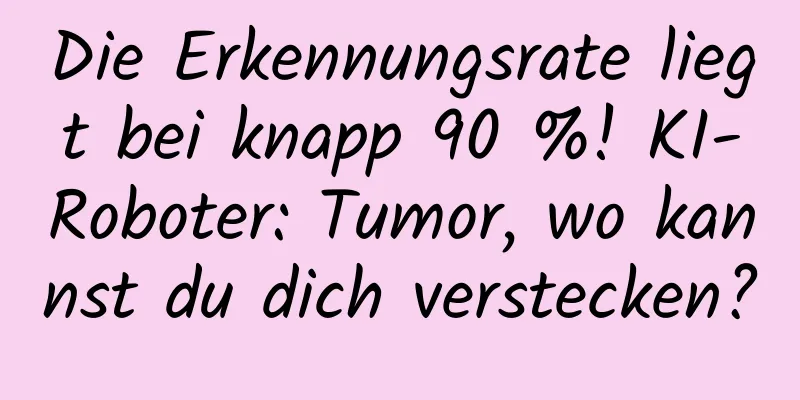 Die Erkennungsrate liegt bei knapp 90 %! KI-Roboter: Tumor, wo kannst du dich verstecken?