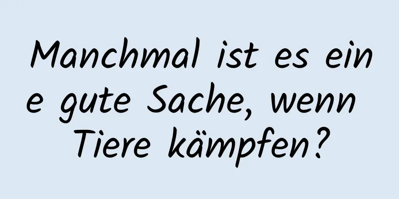Manchmal ist es eine gute Sache, wenn Tiere kämpfen?