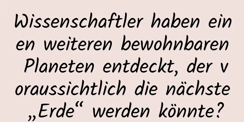 Wissenschaftler haben einen weiteren bewohnbaren Planeten entdeckt, der voraussichtlich die nächste „Erde“ werden könnte?