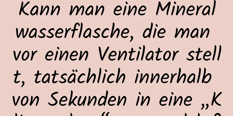 Kann man eine Mineralwasserflasche, die man vor einen Ventilator stellt, tatsächlich innerhalb von Sekunden in eine „Klimaanlage“ verwandeln?