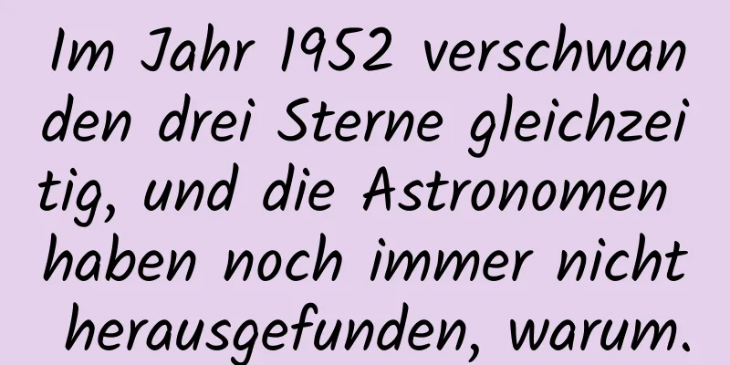 Im Jahr 1952 verschwanden drei Sterne gleichzeitig, und die Astronomen haben noch immer nicht herausgefunden, warum.