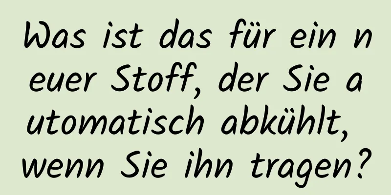 Was ist das für ein neuer Stoff, der Sie automatisch abkühlt, wenn Sie ihn tragen?