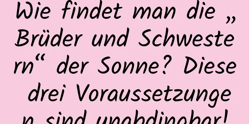 Wie findet man die „Brüder und Schwestern“ der Sonne? Diese drei Voraussetzungen sind unabdingbar!