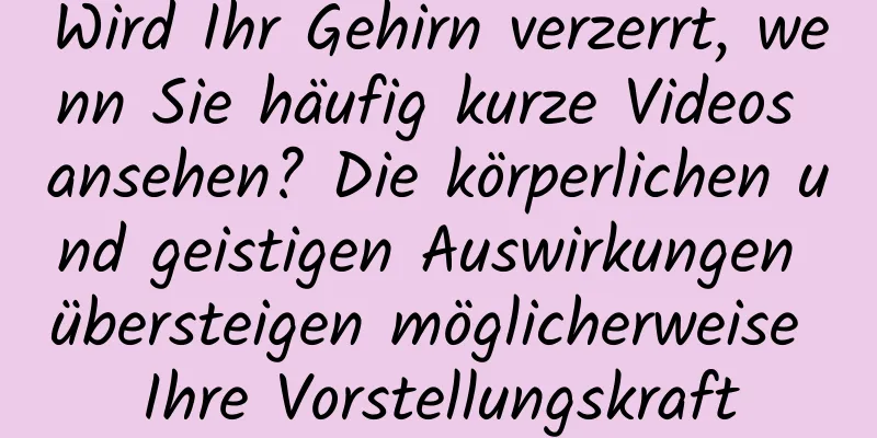Wird Ihr Gehirn verzerrt, wenn Sie häufig kurze Videos ansehen? Die körperlichen und geistigen Auswirkungen übersteigen möglicherweise Ihre Vorstellungskraft