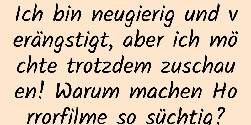 Ich bin neugierig und verängstigt, aber ich möchte trotzdem zuschauen! Warum machen Horrorfilme so süchtig?