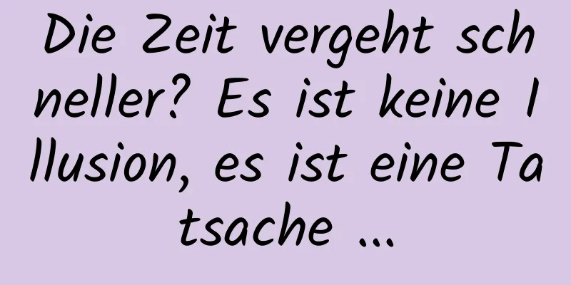 Die Zeit vergeht schneller? Es ist keine Illusion, es ist eine Tatsache ...