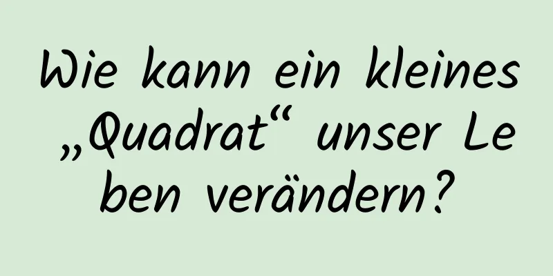 Wie kann ein kleines „Quadrat“ unser Leben verändern?