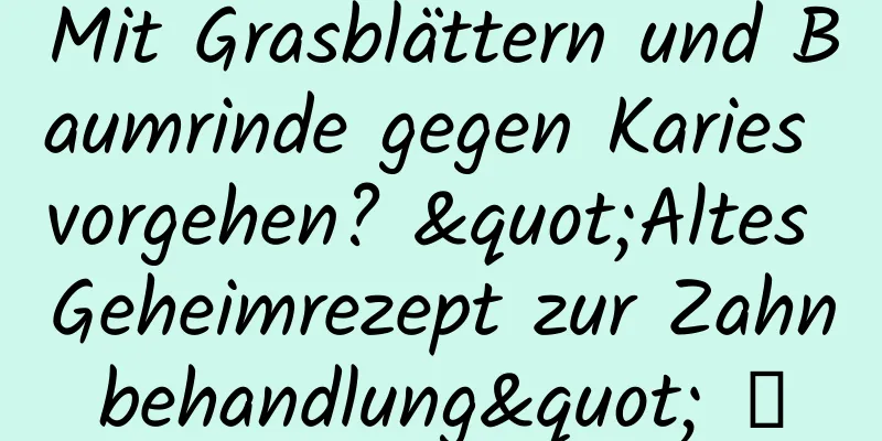 Mit Grasblättern und Baumrinde gegen Karies vorgehen? "Altes Geheimrezept zur Zahnbehandlung" →