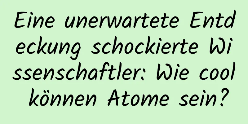 Eine unerwartete Entdeckung schockierte Wissenschaftler: Wie cool können Atome sein?