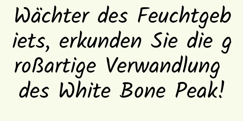Wächter des Feuchtgebiets, erkunden Sie die großartige Verwandlung des White Bone Peak!