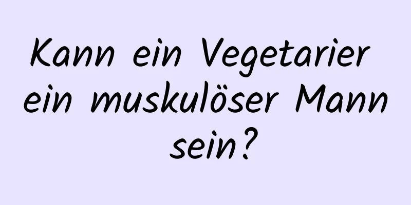 Kann ein Vegetarier ein muskulöser Mann sein?