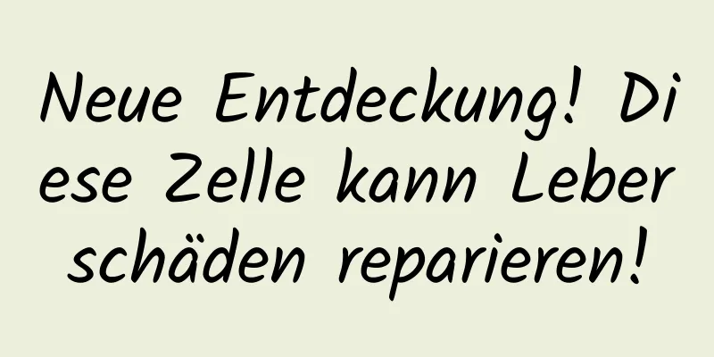 Neue Entdeckung! Diese Zelle kann Leberschäden reparieren!
