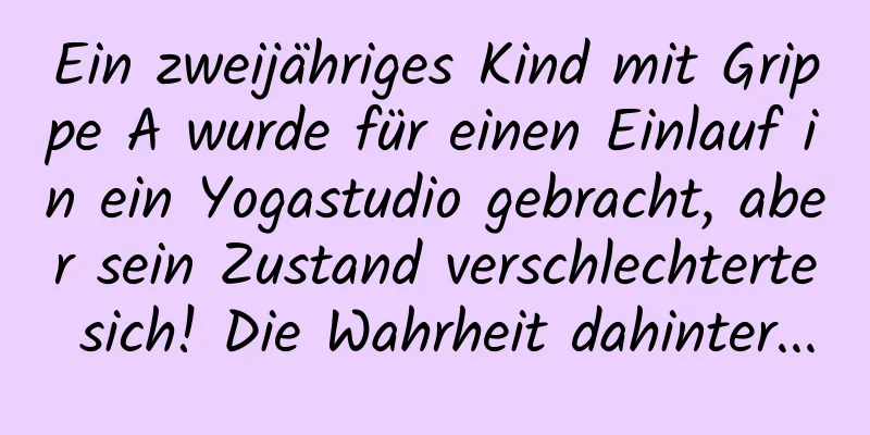 Ein zweijähriges Kind mit Grippe A wurde für einen Einlauf in ein Yogastudio gebracht, aber sein Zustand verschlechterte sich! Die Wahrheit dahinter...