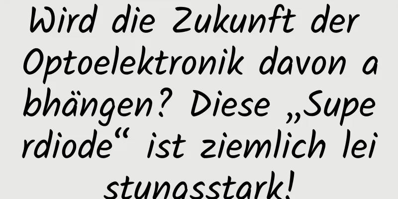 Wird die Zukunft der Optoelektronik davon abhängen? Diese „Superdiode“ ist ziemlich leistungsstark!