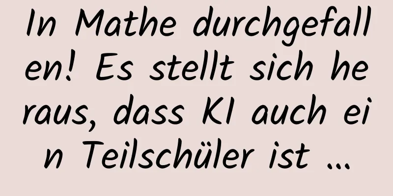 In Mathe durchgefallen! Es stellt sich heraus, dass KI auch ein Teilschüler ist …