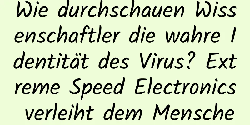 Wie durchschauen Wissenschaftler die wahre Identität des Virus? Extreme Speed ​​Electronics verleiht dem Menschen „weise Augen“!