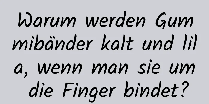 Warum werden Gummibänder kalt und lila, wenn man sie um die Finger bindet?