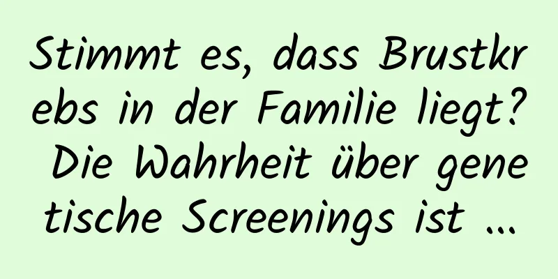Stimmt es, dass Brustkrebs in der Familie liegt? Die Wahrheit über genetische Screenings ist ...