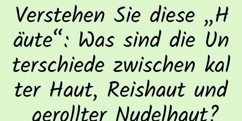Verstehen Sie diese „Häute“: Was sind die Unterschiede zwischen kalter Haut, Reishaut und gerollter Nudelhaut?