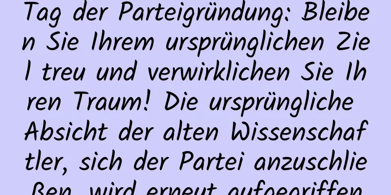 Tag der Parteigründung: Bleiben Sie Ihrem ursprünglichen Ziel treu und verwirklichen Sie Ihren Traum! Die ursprüngliche Absicht der alten Wissenschaftler, sich der Partei anzuschließen, wird erneut aufgegriffen