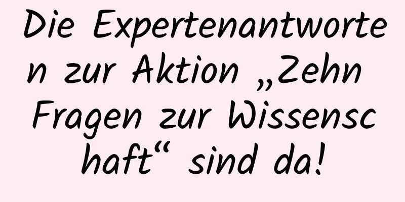 Die Expertenantworten zur Aktion „Zehn Fragen zur Wissenschaft“ sind da!